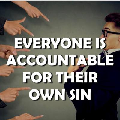 EVERYONE IS ACCOUNTABLE FOR THEIR OWN SIN EVERYONE IS ACCOUNTABLE FOR THEIR OWN SIN