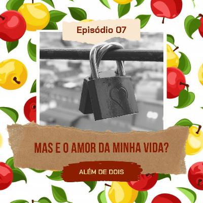 07 - Mas não é o amor da minha vida? | Além de Dois 07 - Mas não é o amor da minha vida? | Além de Dois