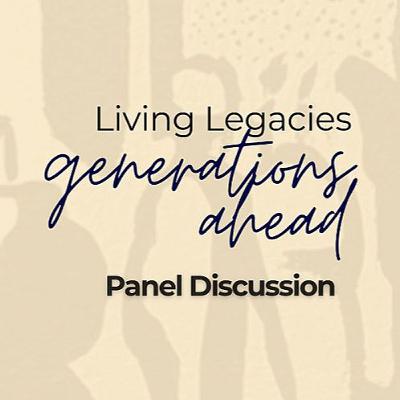 Panel Discussion - Living Legacies Generations Ahead Panel Discussion - Living Legacies Generations Ahead
