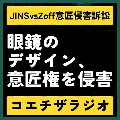 【意匠判例解説#001】JINS vs Zoffメガネ訴訟：機能とデザインのイノベーションを守る意匠権【声で聞く知財：コエチザラジオ】