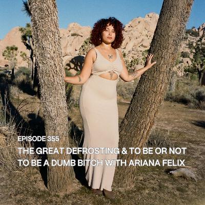 355. The Great Defrosting & To Be or Not to Be a Dumb Bitch with Ariana Felix