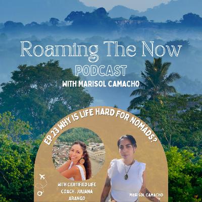 EP 23 Why is life hard for nomads? With Juliana Arango Life Coach and Global Nomad