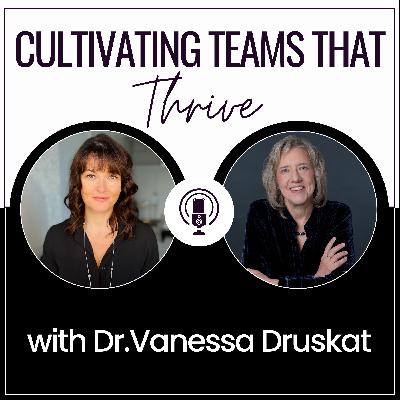 Cultivating Teams that Thrive with Dr. Vanessa Druskat Cultivating Teams that Thrive with Dr. Vanessa Druskat