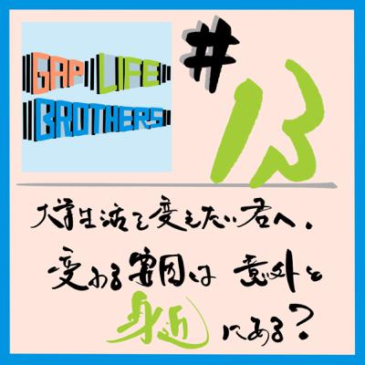 #13 大学生活を変えたい君へ。変わる要因は意外と身近にある？