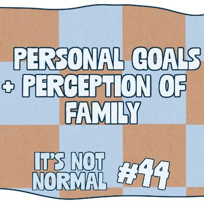 Personal Goals + Perception of Family | It’s Not Normal | Ep. 44