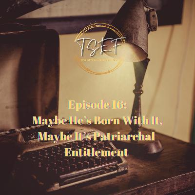 Episode 16: Maybe He's Born With It, Maybe It's Patriarchal Entitlement
