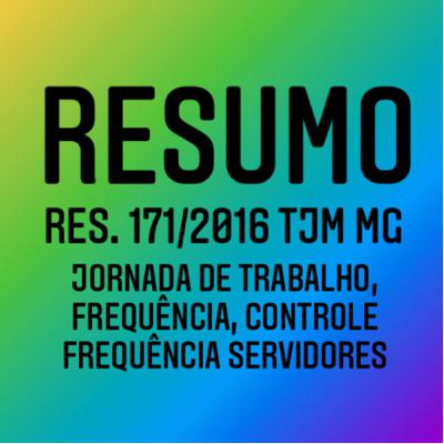 Resumo da Resolução 171/2016 TJM MG -jornada de trabalho, frequência, controle frequência servidores