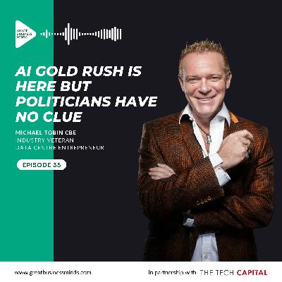 Ep. 35 - AI gold rush is here but politicians have no clue, with Michael Tobin CBE