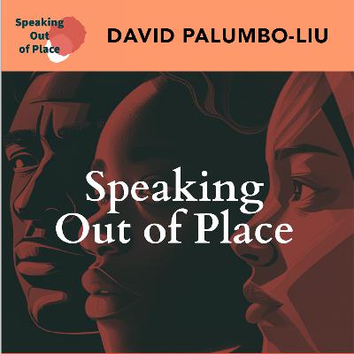 Speaking Out of Place - DAVID PALUMBO-LIU on Reclaiming Our Political Voices - Highlights