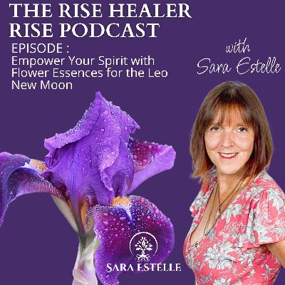 Ep. 9 Empower Your Spirit with Flower Essences for the Leo New Moon Ep. 9 Empower Your Spirit with Flower Essences for the Leo New Moon