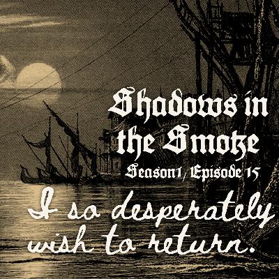 Shadows in the Smoke S1E15 - "I So Desperately Wish to Return"