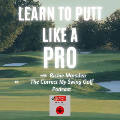 Learn to Putt Like a Pro with Richie Marsden on The Correct My Swing Golf Podcast