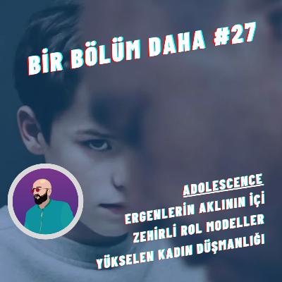Bir Bölüm Daha #27 | Adolescence, Ergenlerin Aklının İçi, Zehirli Rol Modeller ve Yükselen Kadın Düşmanlığı
