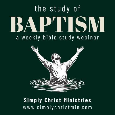 The Study of Baptism Part 4 - Simply Christ Podcast