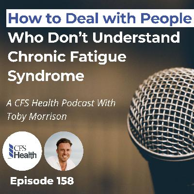 Episode 158 - How To Deal With Others Who Don't Understand CFS Episode 158 - How To Deal With Others Who Don't Understand CFS