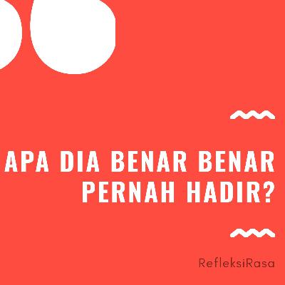 Apa dia benar benar pernah hadir?