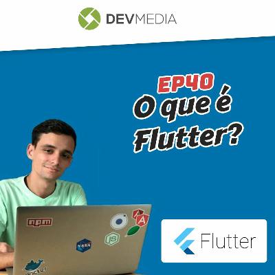 EP40 - O que é Flutter?