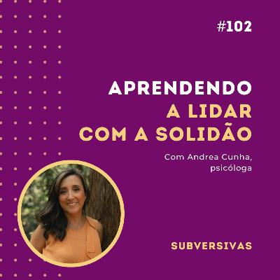 #102 - Aprendendo a lidar com a solidão com Andrea Cunha