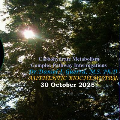 Carbohydrate Metabolism. Complex Pathway Interrogations I. Dr.Daniel J. Guerra, M.S. Ph.D. AUTHENTIC BIOCHEMISTRY 30OCT25.