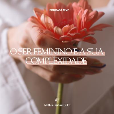 O ser feminino e a sua complexidade nº32 | Mulher, Virtude e Fé
