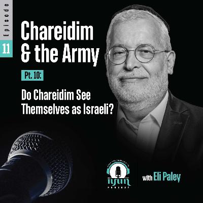 Episode 12 - Charedim and the Army (Pt. 11): Do Chareidim See Themselves as Israeli?