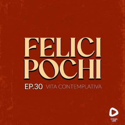 Felici Pochi Ep.30: Vita contemplativa