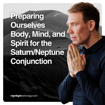 Preparing Ourselves Body, Mind, and Spirit for the Saturn/Neptune Conjunction Preparing Ourselves Body, Mind, and Spirit for the Saturn/Neptune Conjunction