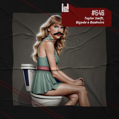 PodCast #646 – Taylor Swift, Bigode e Banheiro