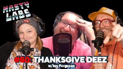Nasty Labs #60: Thanksgive Deez w/Ian Ferguson