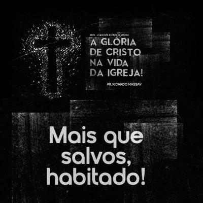 A GLÓRIA DE CRISTO NA VIDA DA IGREJA - MAIS QUE SALVOS, HABITADO! - PR. RICARDO MASSAY A GLÓRIA DE CRISTO NA VIDA DA IGREJA - MAIS QUE SALVOS, HABITADO! - PR. RICARDO MASSAY
