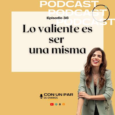 E36: Lo valiente es ser una misma