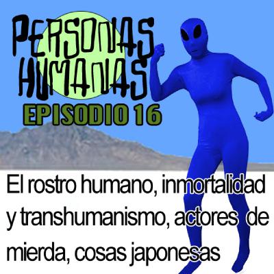 Personas Humanas Episodio 16: El rostro humano, la Inmortalidad y transhumanismo, actores de mierda y cosas de Japón