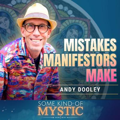 Mistakes Manifestors Make : Some Kind of Mystic Podcast - Andy Dooley Mistakes Manifestors Make : Some Kind of Mystic Podcast - Andy Dooley
