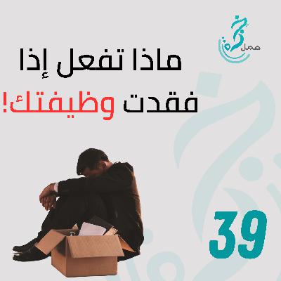 EP39 ماذا تفعل إذا فقدت وظيفتك EP39 ماذا تفعل إذا فقدت وظيفتك