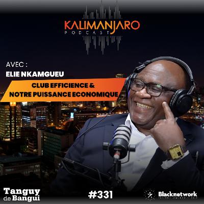 #332 ELIE NKAMGUEU: LE CLUB EFFICIENCE, 17 ANS À STRUCTURER LE POUVOIR ÉCONOMIQUE DE LA DIASPORA