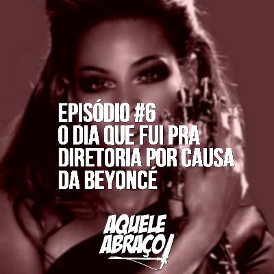 EPISÓDIO #6 - O dia que fui pra diretoria por causa da Beyoncé