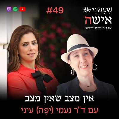 פרק 49 - אין מצב שאין מצב עם ד"ר נעמי (יפֶה) עיני