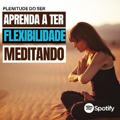 EP. 286 - APRENDA A TER FLEXIBILIDADE MEDITANDO