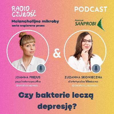 Czy bakterie uleczą depresję? | Joanna Frejus x Zuzanna Skonieczna | Radio Czułość S03E17