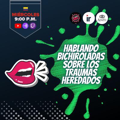 Hablando Bichiroladas sobre los Traumas Heredados (Cap 4).