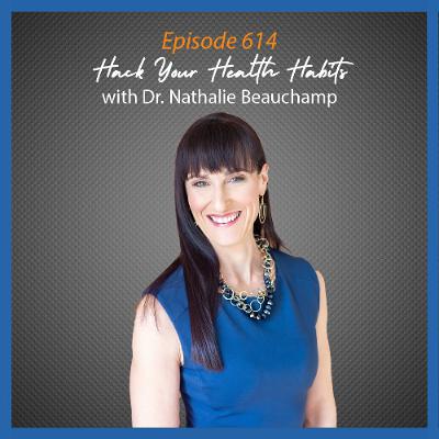Ep. 614 Hack Your Health Habits to Live Longer & Better with Dr. Nathalie Beauchamp