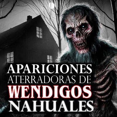 5 ATERRADORAS HISTORIAS DE WENDIGOS NAHUALES / INFRAMUNDO
