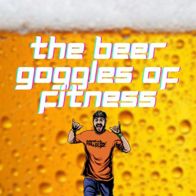 Ep. 69 - The Beer Goggles of Fitness