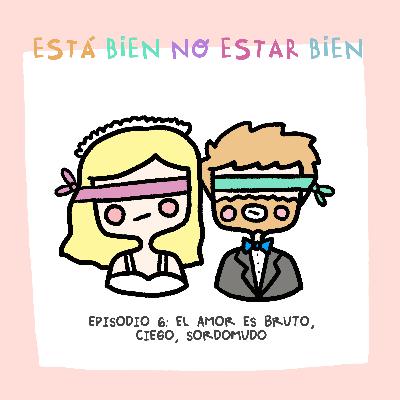 El amor es bruto, ciego, sordomudo El amor es bruto, ciego, sordomudo