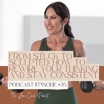 076: From Stuck to Sculpted: How to Rewire Your Thinking and Stay Consistent 076: From Stuck to Sculpted: How to Rewire Your Thinking and Stay Consistent