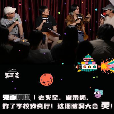 vol.527 见面聊聊｜去火星，当果蝇，炸了学校我真行！这期脑洞大会 灵！