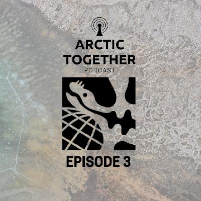 Arctic Together Podcast - Episode 3 Arctic Together Podcast - Episode 3