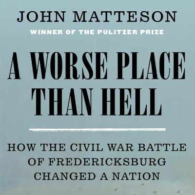 John Matteson and Amy Cherry, "A Worse Place Than Hell: How Fredericksburg Changed a Nation"