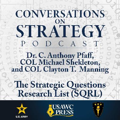 Conversations on Strategy Podcast – Ep 58 – Dr. C. Anthony Pfaff, COL Michael Shekleton, and COL Clayton T. Manning – The Strategic Questions Research List (SQRL) Conversations on Strategy Podcast – Ep 58 – Dr. C. Anthony Pfaff, COL Michael Shekleton, and COL Clayton T. Manning – The Strategic Questions Research List (SQRL)