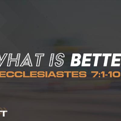 8/10/2025 - Ecclesiastes 7:1-10 - Pursuit: What Is Better? 8/10/2025 - Ecclesiastes 7:1-10 - Pursuit: What Is Better?